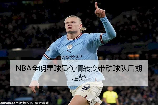 NBA全明星球员伤情转变带动球队后期走势